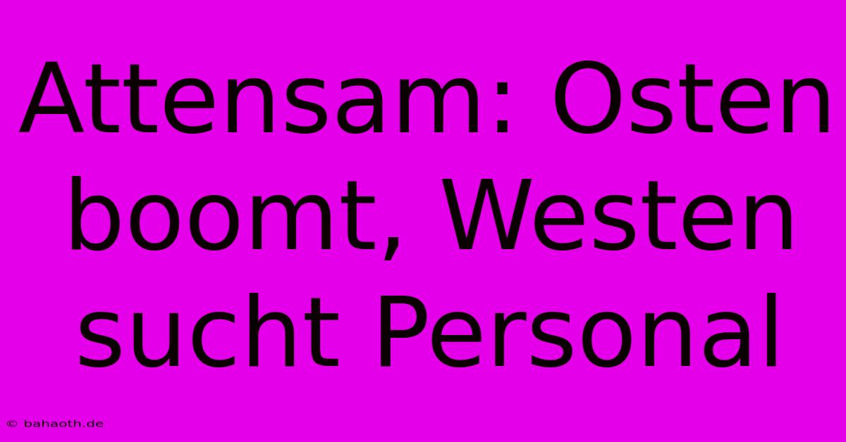 Attensam: Osten Boomt, Westen Sucht Personal