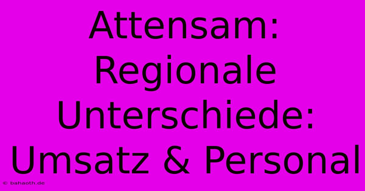 Attensam: Regionale Unterschiede: Umsatz & Personal