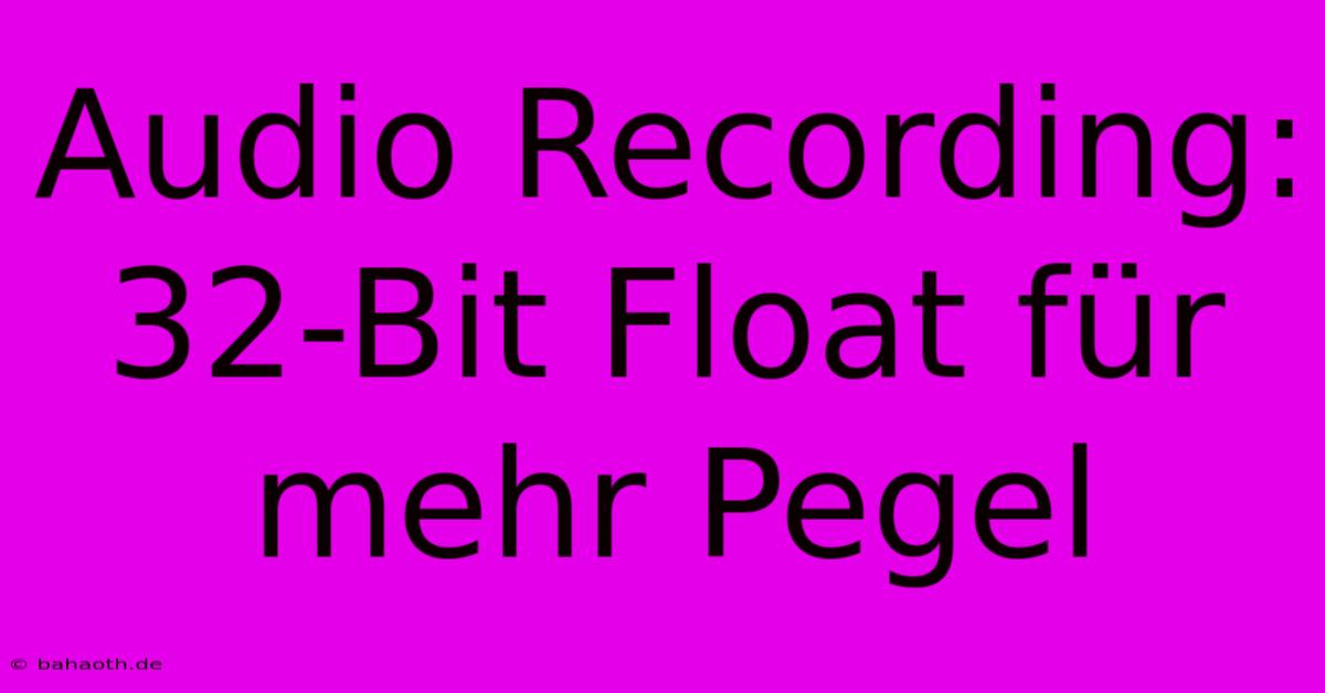 Audio Recording: 32-Bit Float Für Mehr Pegel