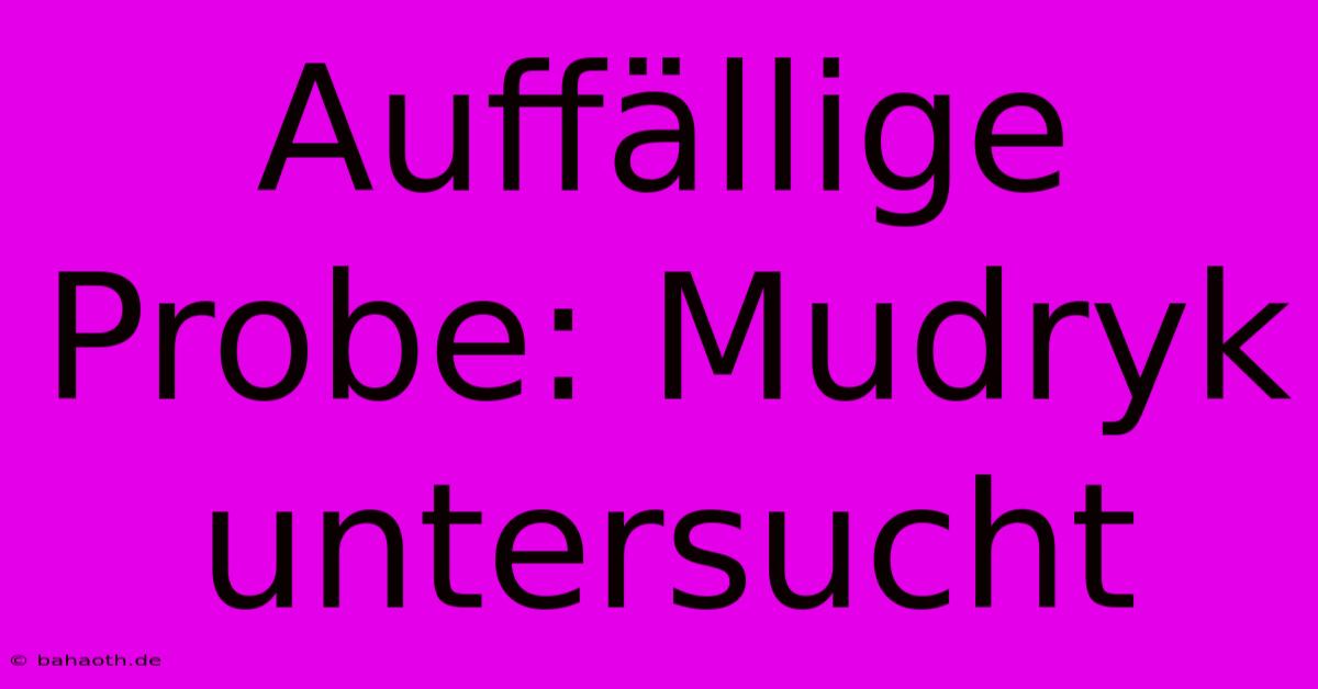 Auffällige Probe: Mudryk Untersucht