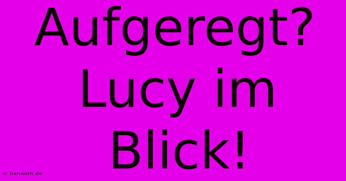 Aufgeregt? Lucy Im Blick!