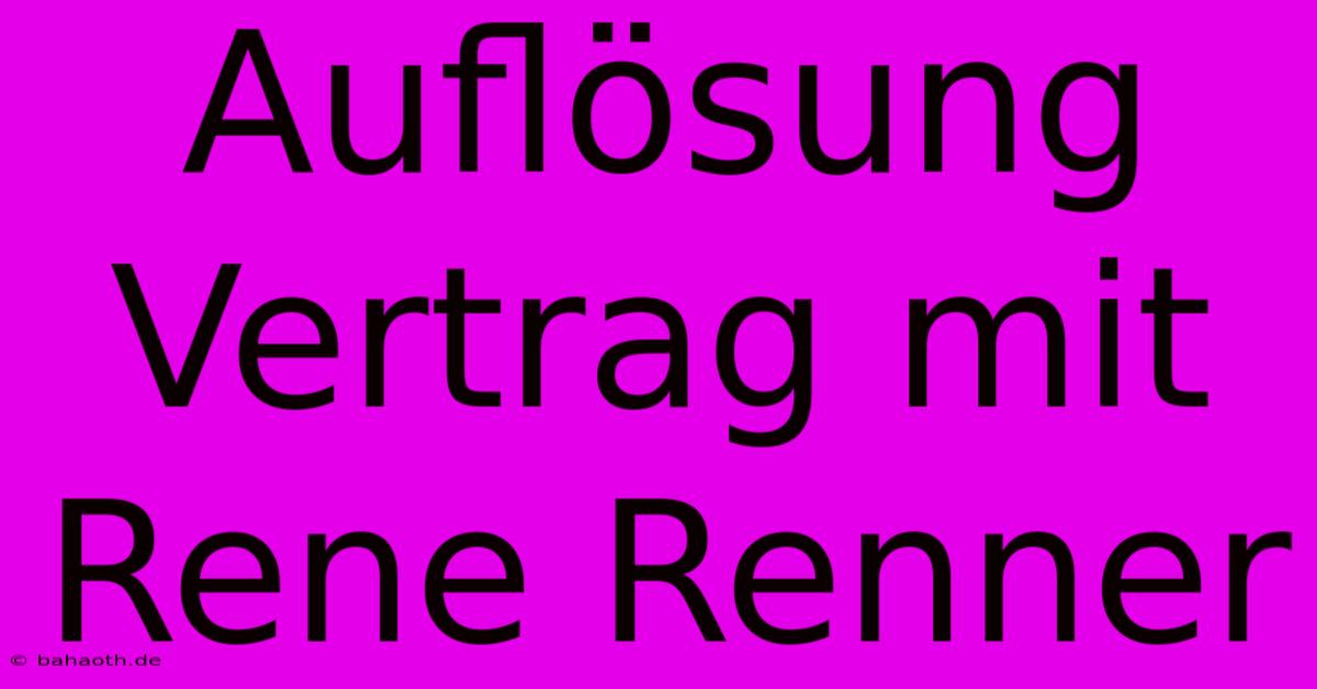 Auflösung Vertrag Mit Rene Renner