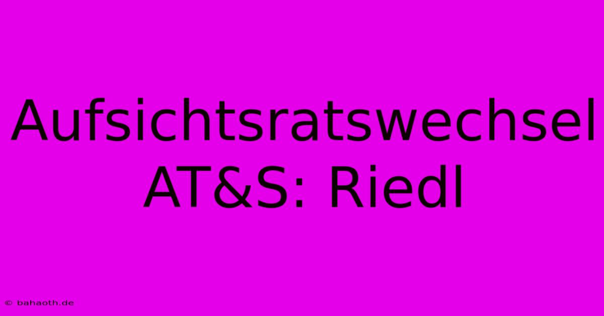 Aufsichtsratswechsel AT&S: Riedl