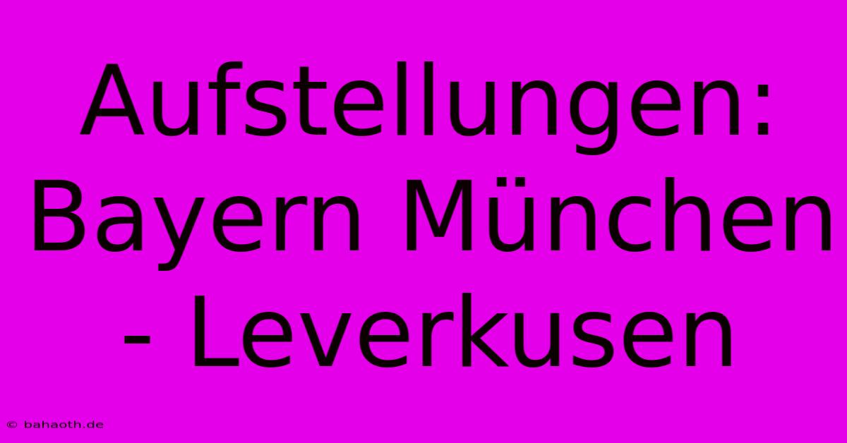 Aufstellungen: Bayern München - Leverkusen