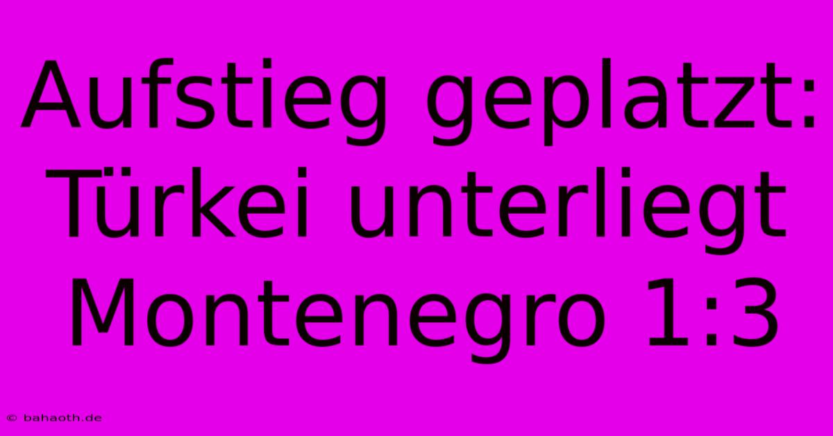 Aufstieg Geplatzt: Türkei Unterliegt Montenegro 1:3