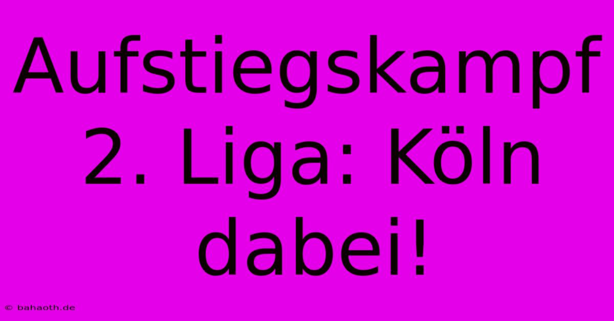 Aufstiegskampf 2. Liga: Köln Dabei!