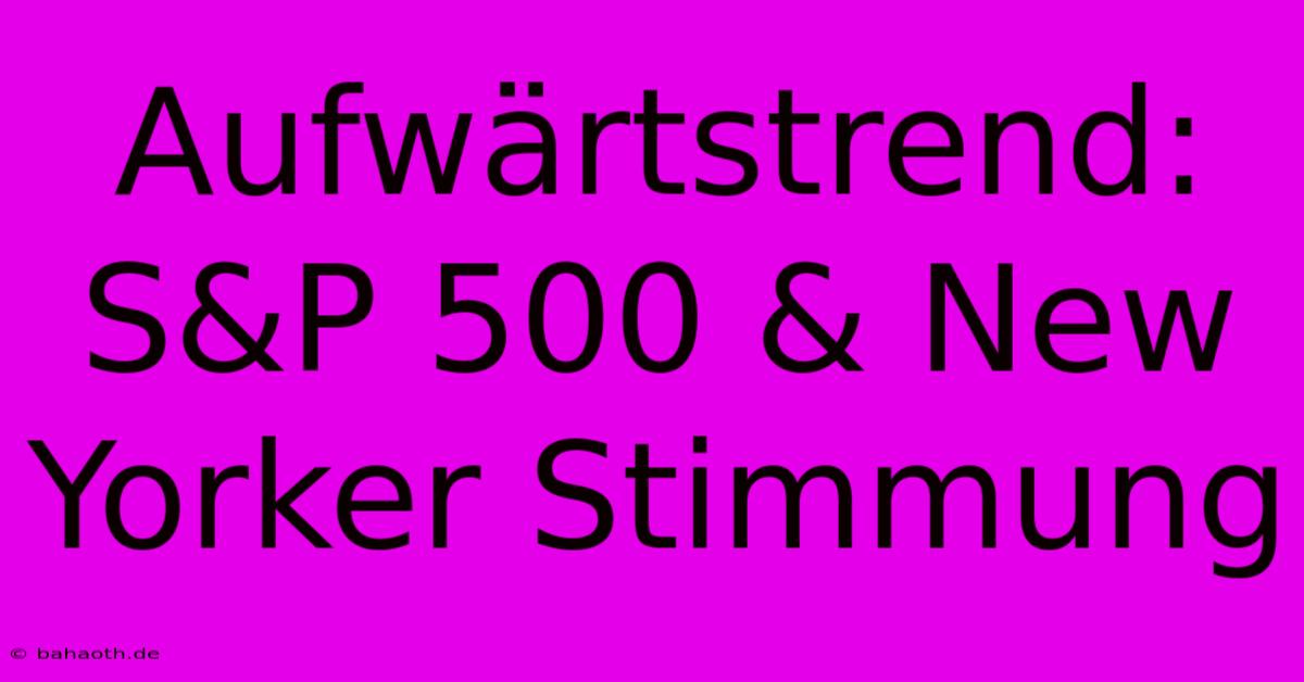 Aufwärtstrend: S&P 500 & New Yorker Stimmung