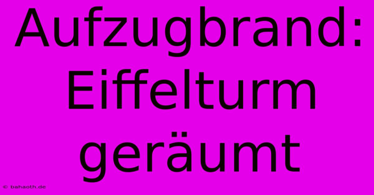 Aufzugbrand: Eiffelturm Geräumt