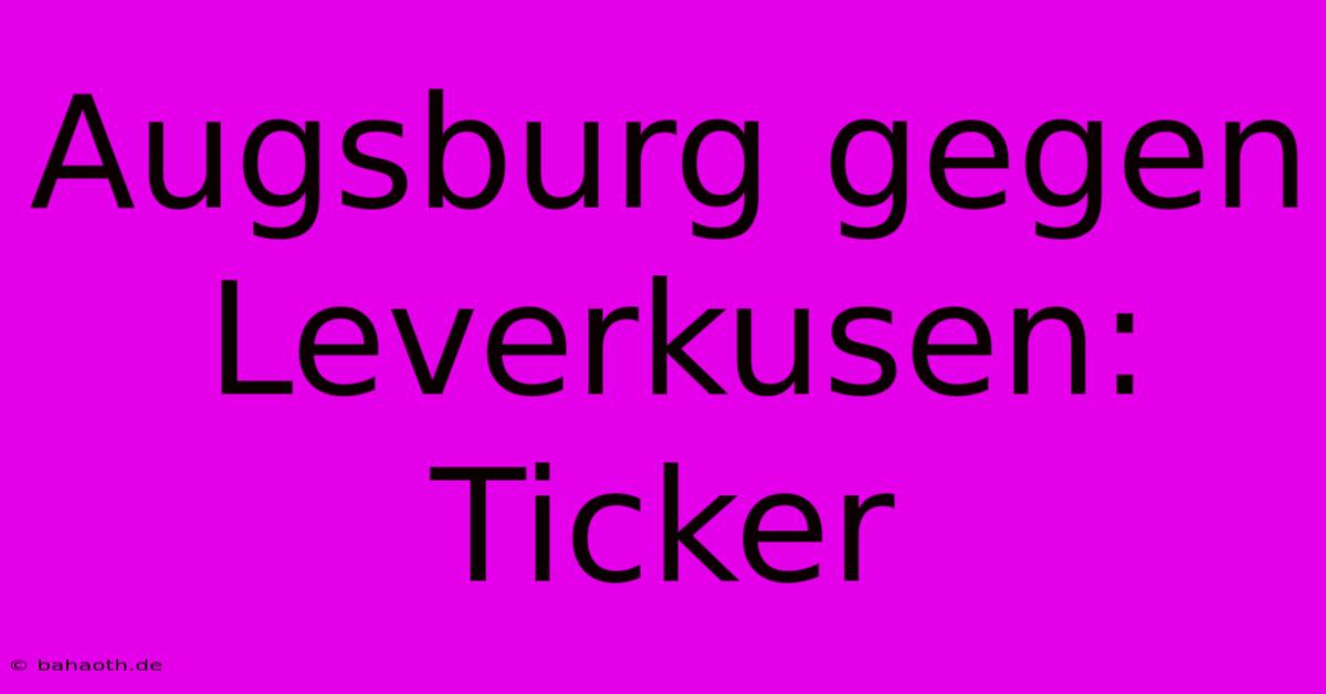 Augsburg Gegen Leverkusen: Ticker