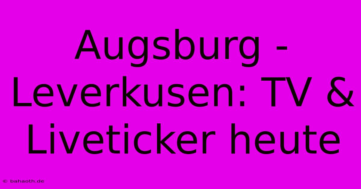 Augsburg - Leverkusen: TV & Liveticker Heute