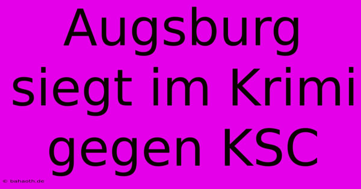 Augsburg Siegt Im Krimi Gegen KSC