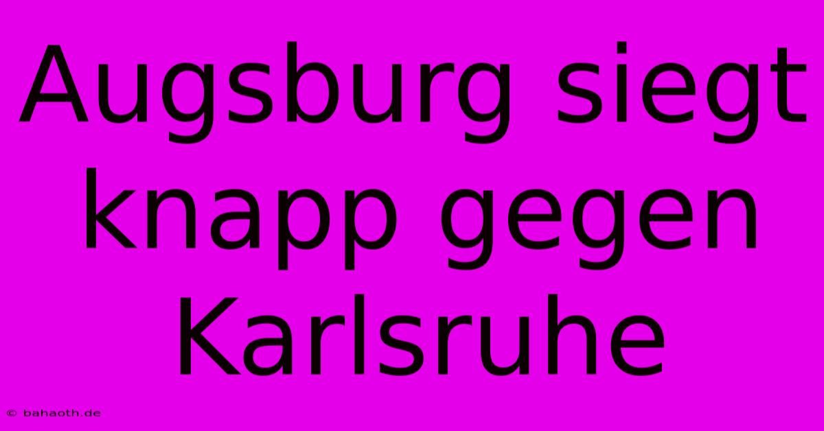 Augsburg Siegt Knapp Gegen Karlsruhe