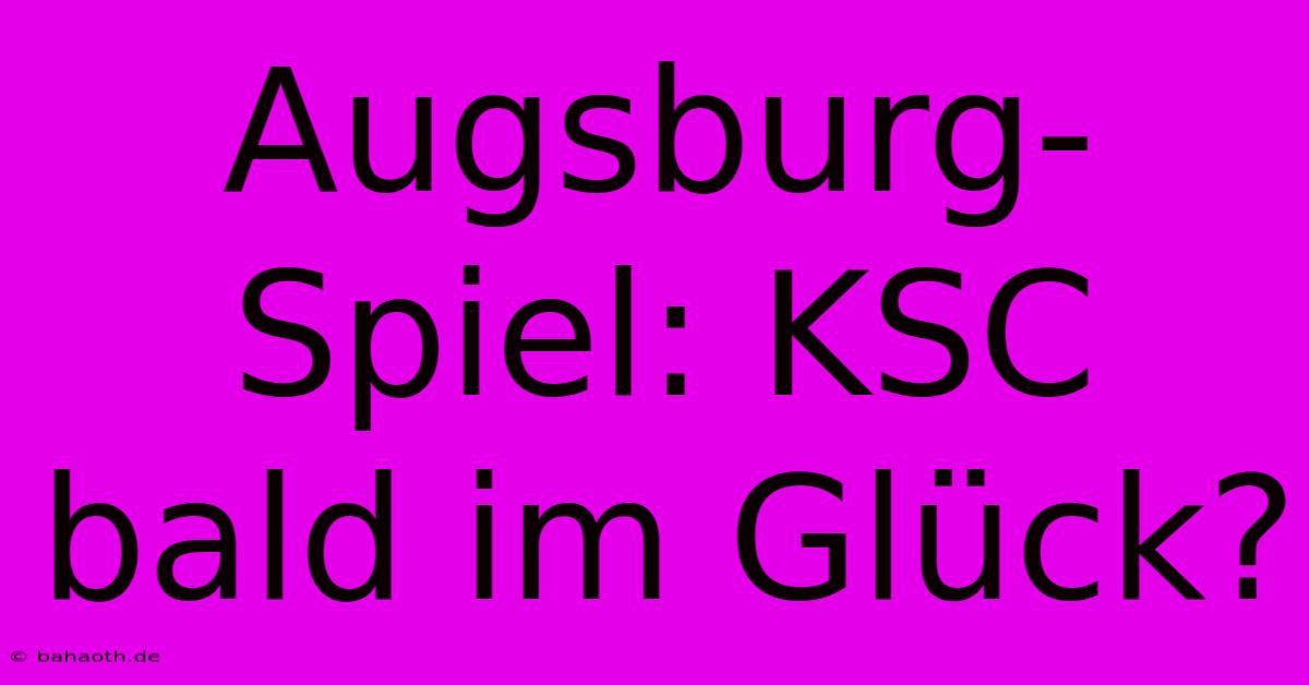 Augsburg-Spiel: KSC Bald Im Glück?