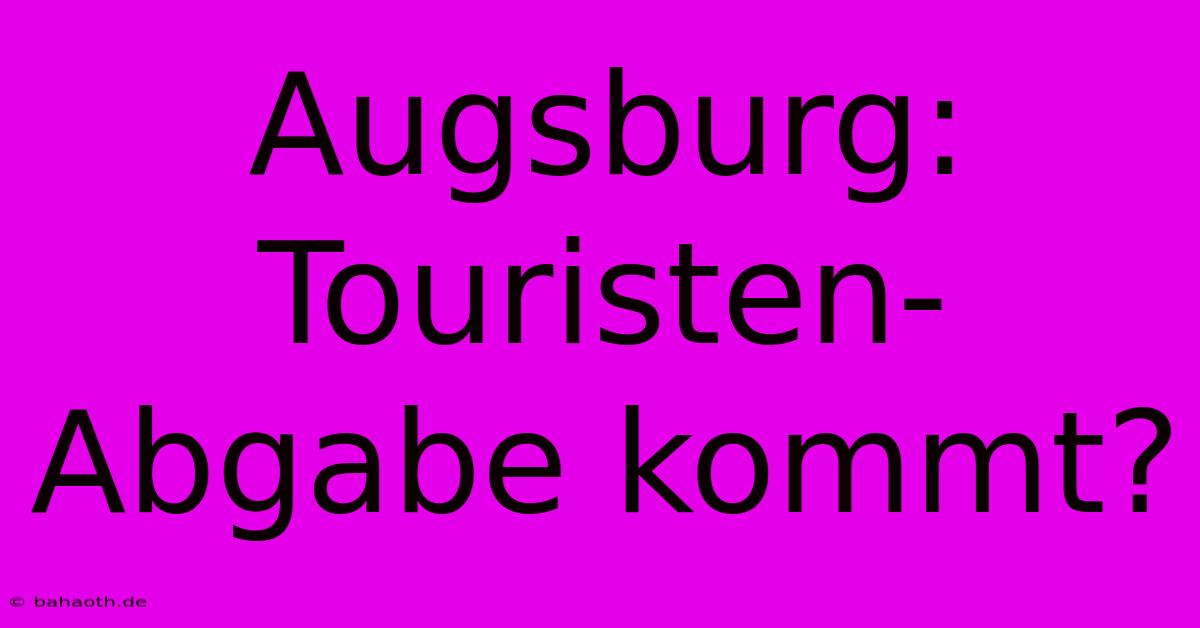 Augsburg: Touristen-Abgabe Kommt?