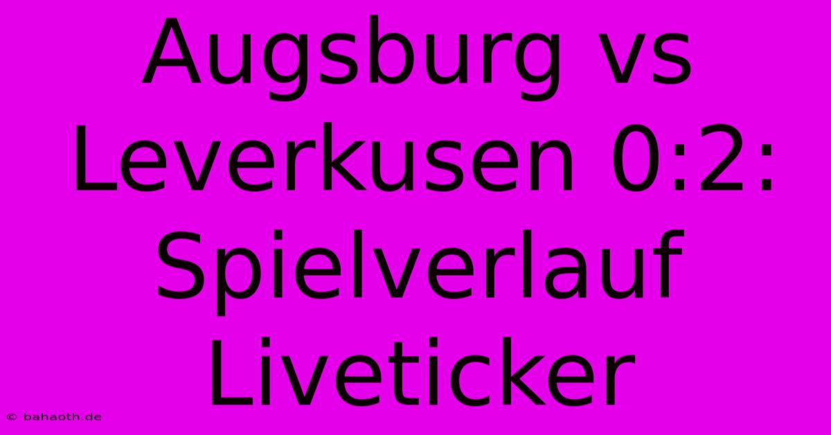 Augsburg Vs Leverkusen 0:2: Spielverlauf Liveticker