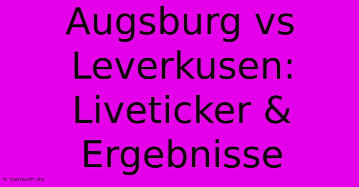 Augsburg Vs Leverkusen: Liveticker & Ergebnisse