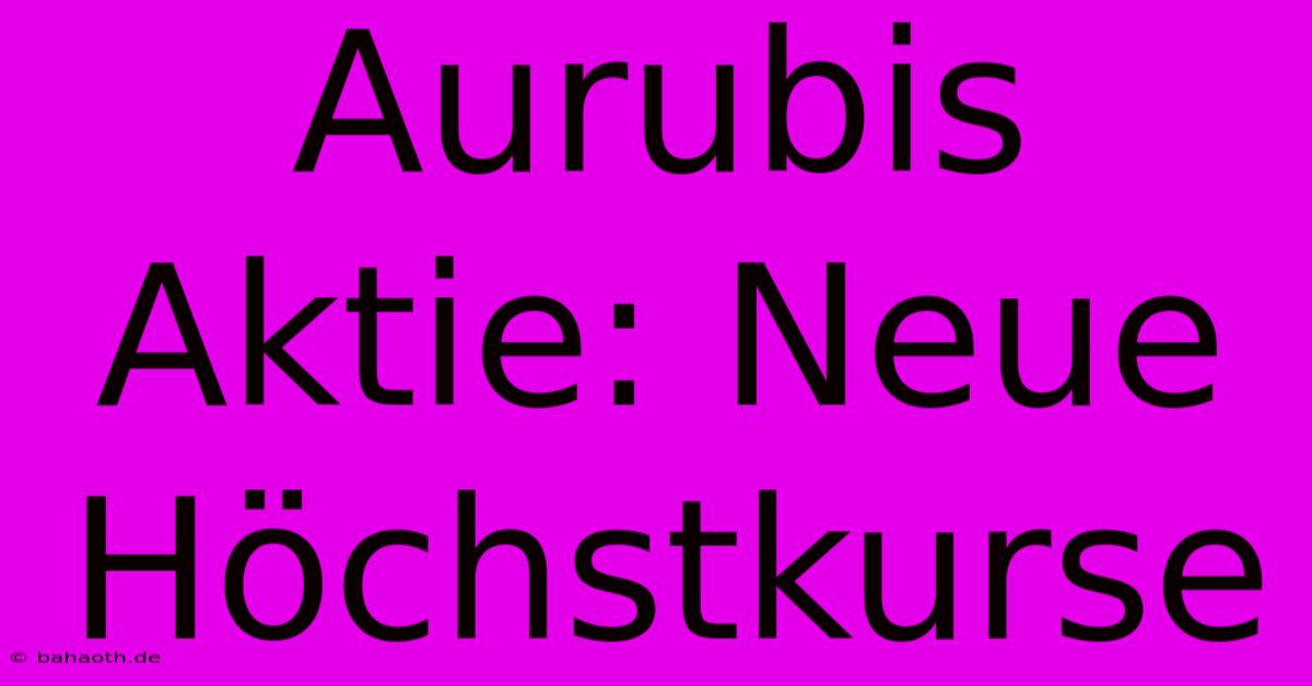 Aurubis Aktie: Neue Höchstkurse