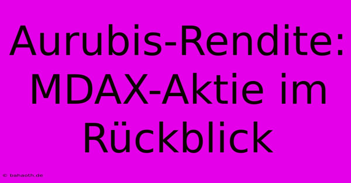 Aurubis-Rendite: MDAX-Aktie Im Rückblick