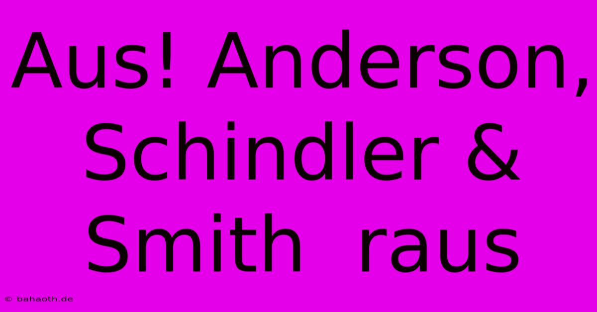 Aus! Anderson, Schindler & Smith  Raus