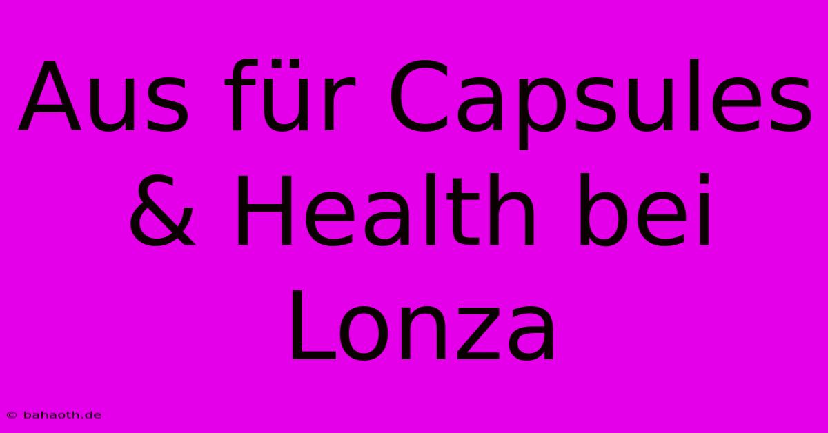 Aus Für Capsules & Health Bei Lonza