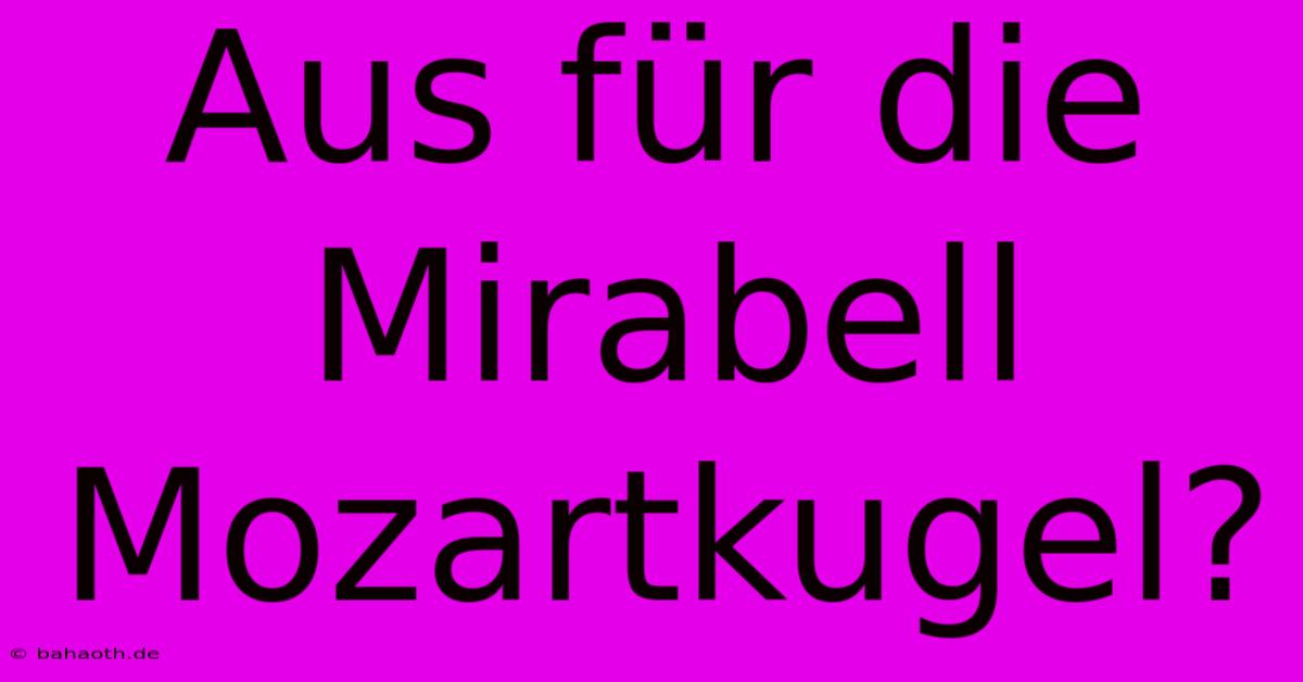 Aus Für Die Mirabell Mozartkugel?