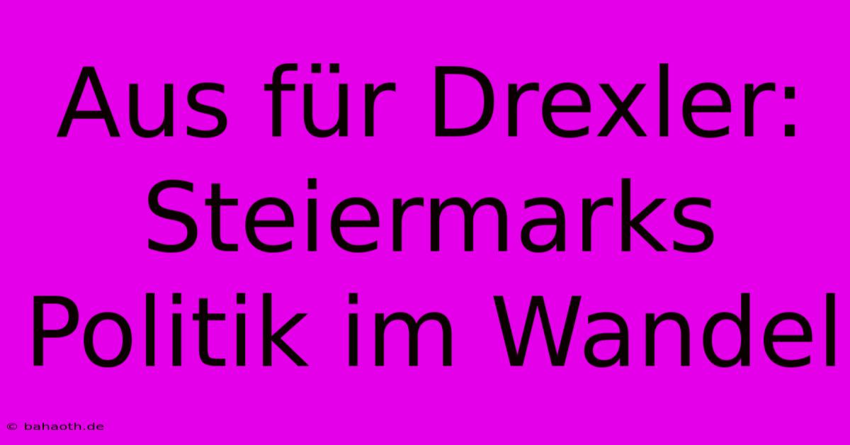 Aus Für Drexler: Steiermarks Politik Im Wandel