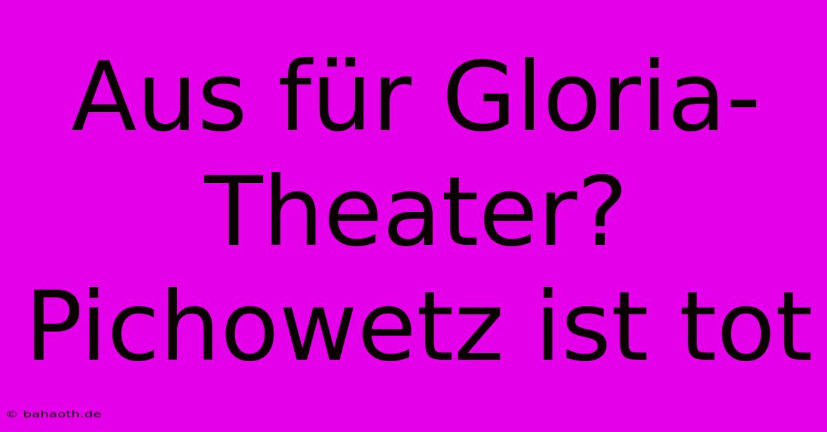 Aus Für Gloria-Theater? Pichowetz Ist Tot