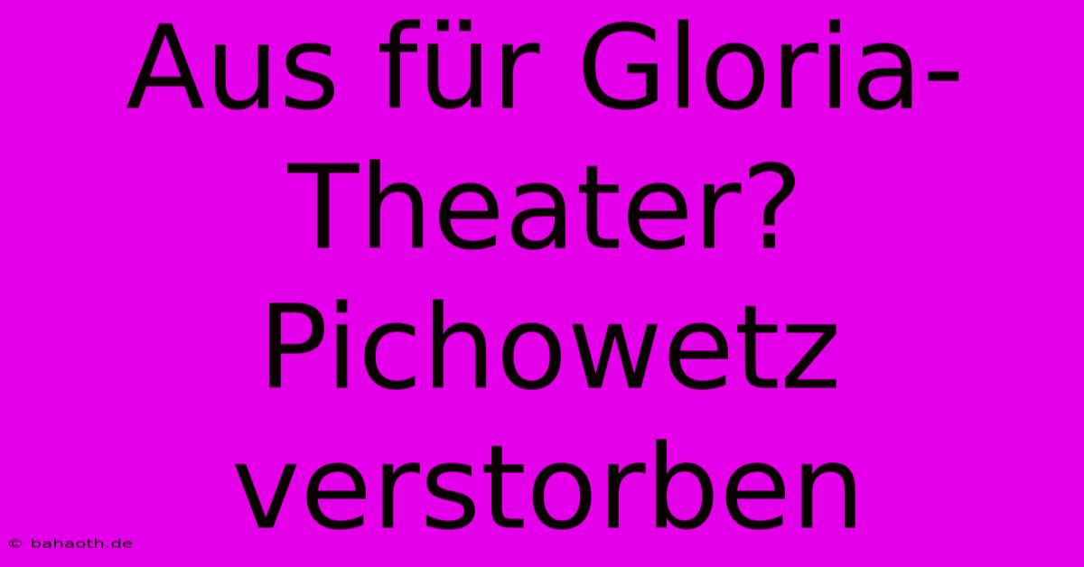 Aus Für Gloria-Theater? Pichowetz Verstorben