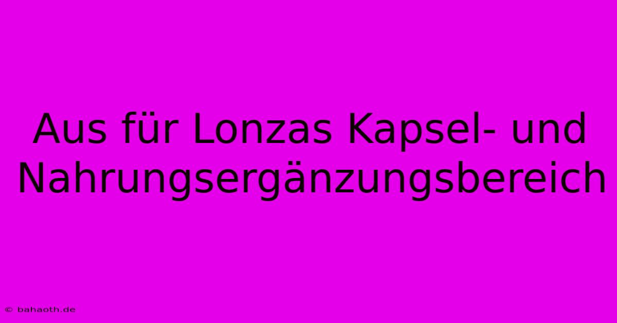 Aus Für Lonzas Kapsel- Und Nahrungsergänzungsbereich