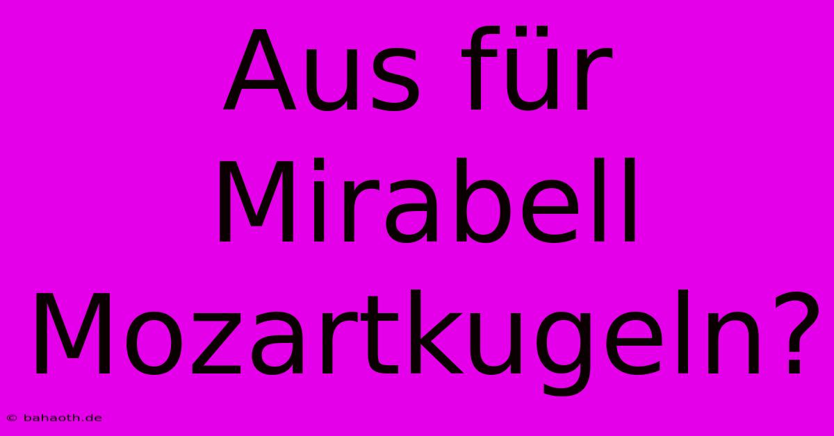 Aus Für Mirabell Mozartkugeln?