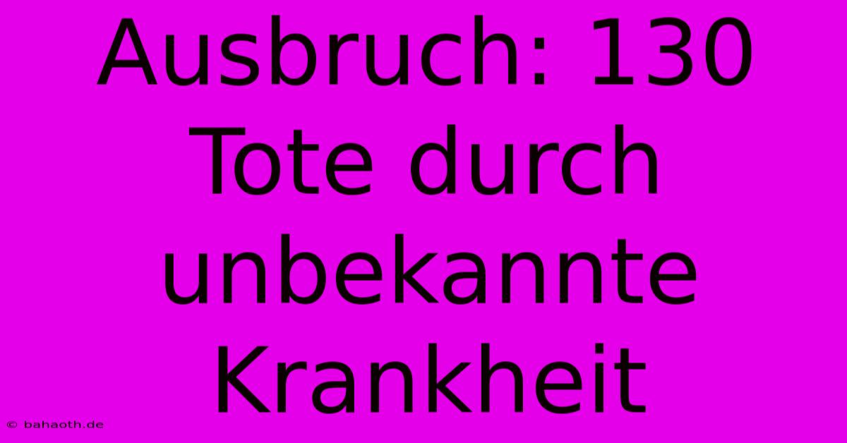 Ausbruch: 130 Tote Durch Unbekannte Krankheit