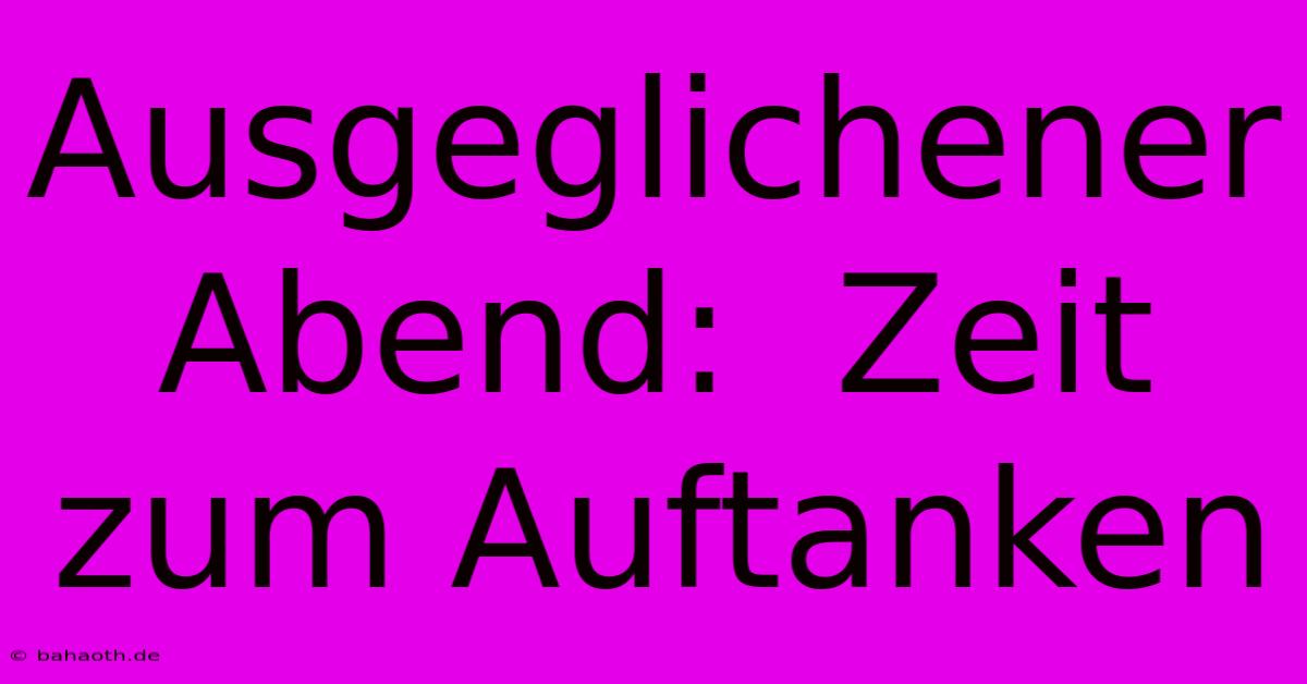 Ausgeglichener Abend:  Zeit Zum Auftanken