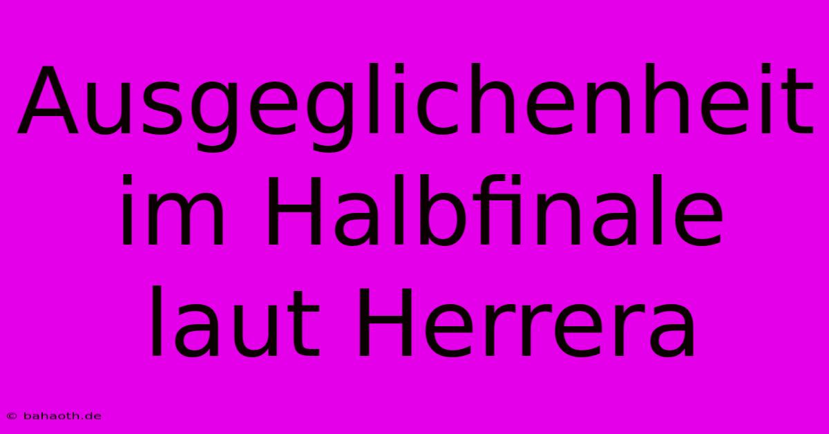 Ausgeglichenheit Im Halbfinale Laut Herrera