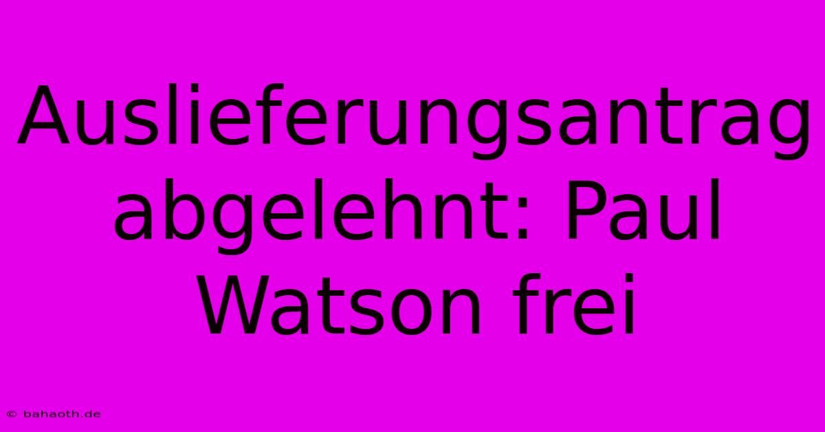 Auslieferungsantrag Abgelehnt: Paul Watson Frei