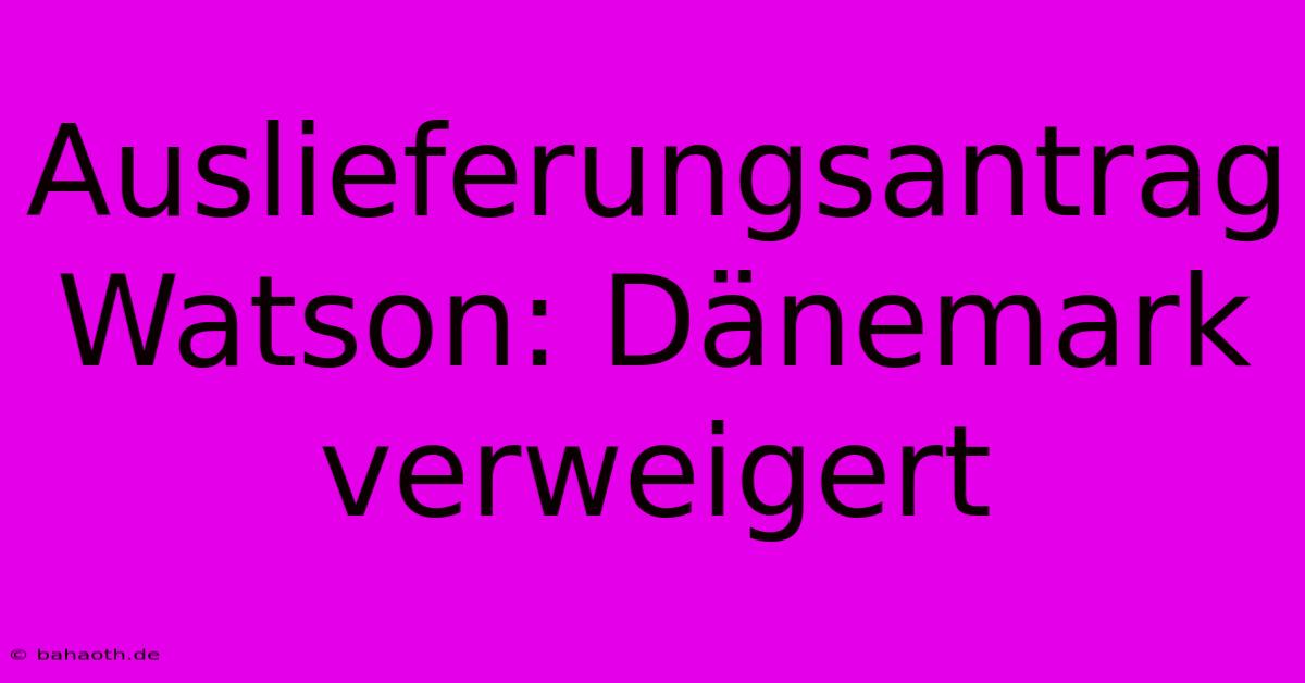 Auslieferungsantrag Watson: Dänemark Verweigert