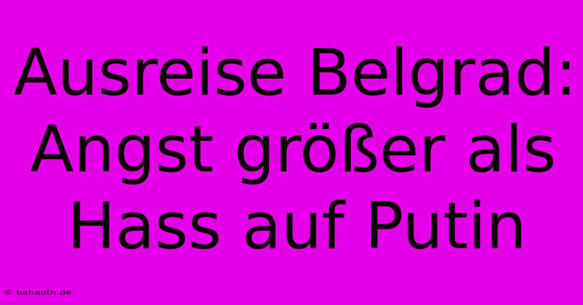 Ausreise Belgrad: Angst Größer Als Hass Auf Putin