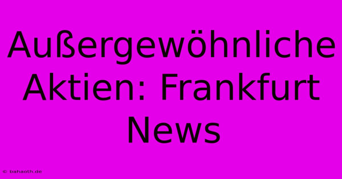 Außergewöhnliche Aktien: Frankfurt News