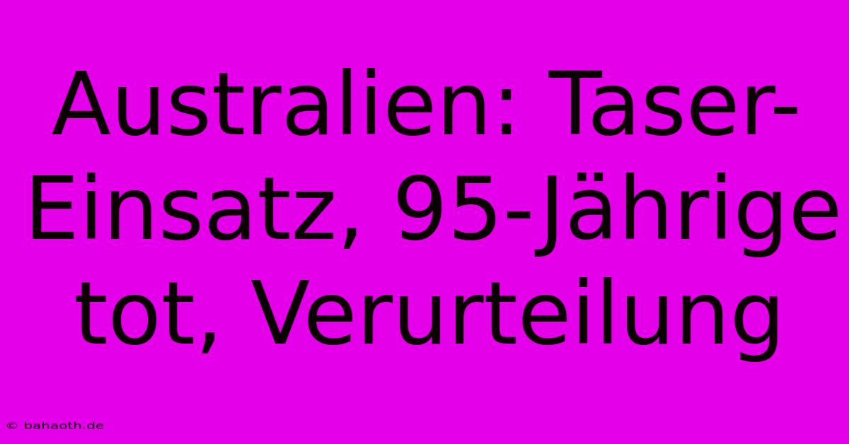 Australien: Taser-Einsatz, 95-Jährige Tot, Verurteilung