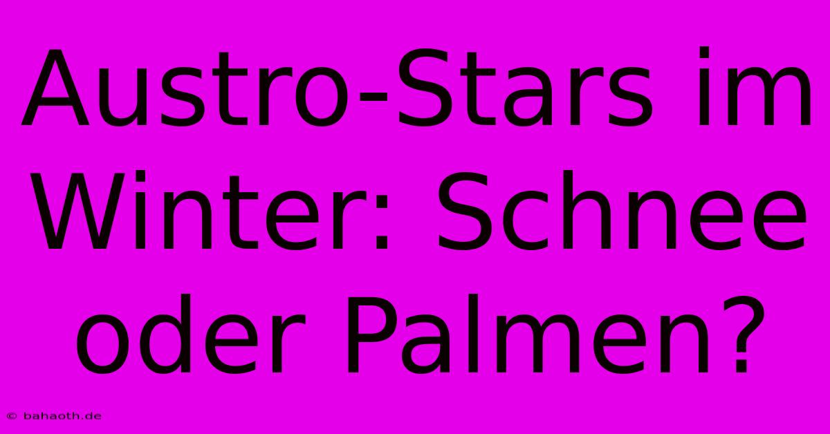 Austro-Stars Im Winter: Schnee Oder Palmen?