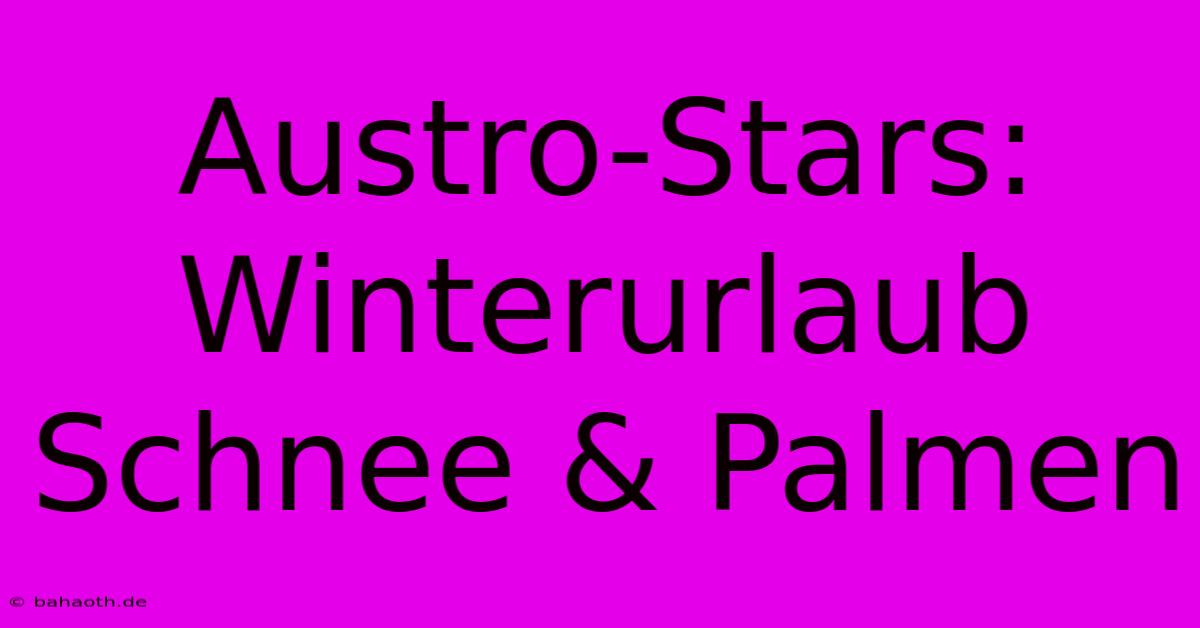 Austro-Stars: Winterurlaub Schnee & Palmen