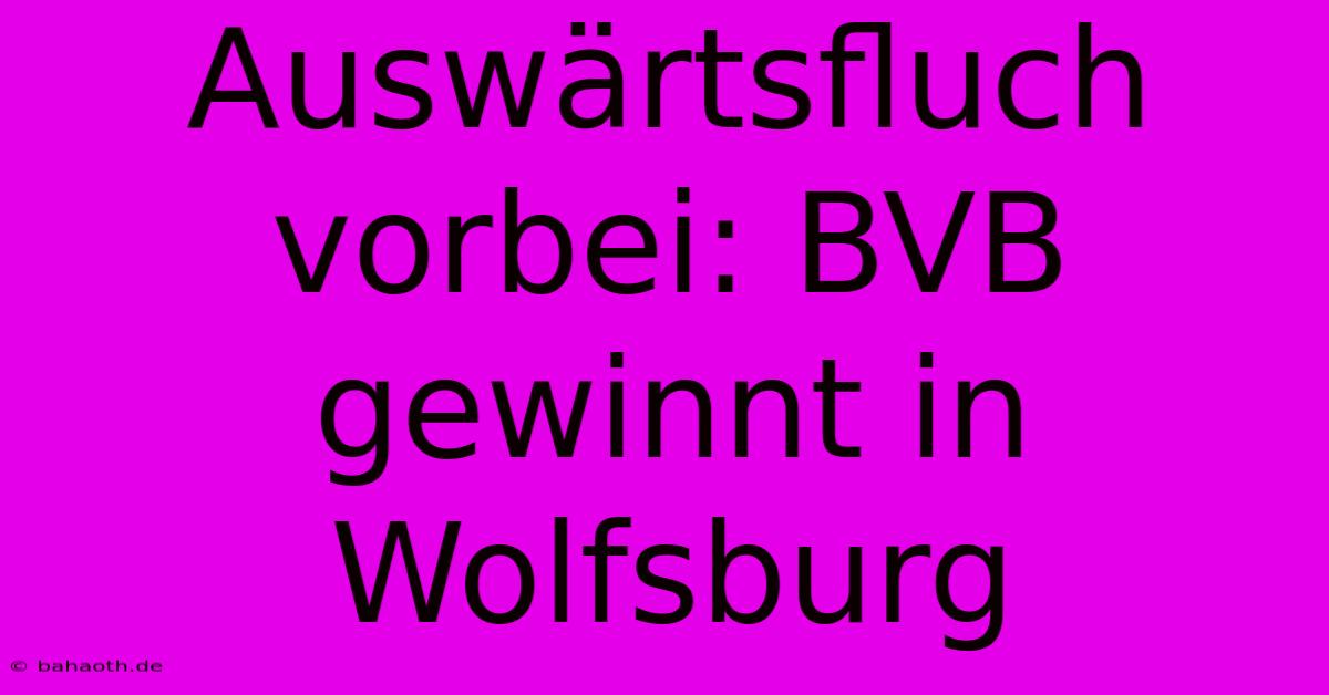 Auswärtsfluch Vorbei: BVB Gewinnt In Wolfsburg