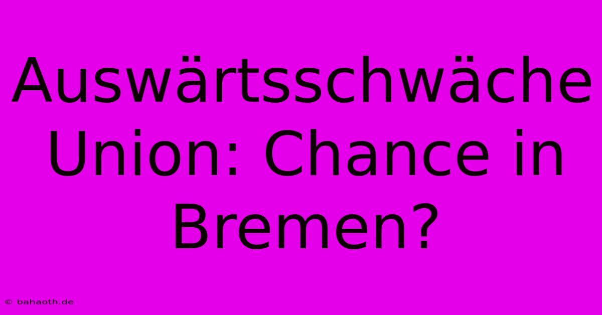 Auswärtsschwäche Union: Chance In Bremen?