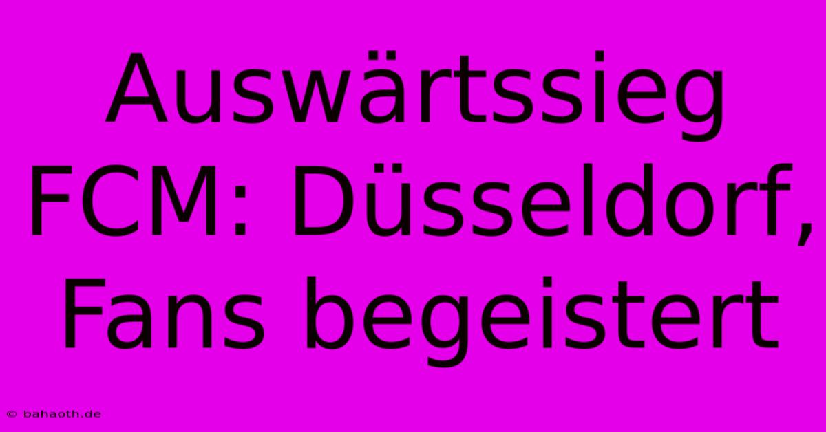 Auswärtssieg FCM: Düsseldorf, Fans Begeistert