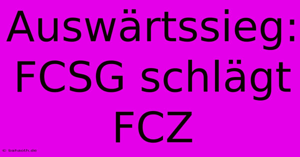 Auswärtssieg: FCSG Schlägt FCZ