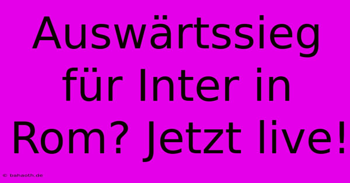 Auswärtssieg Für Inter In Rom? Jetzt Live!