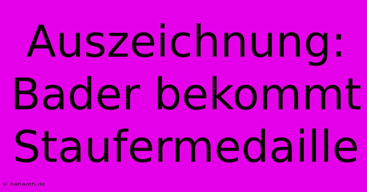 Auszeichnung: Bader Bekommt Staufermedaille