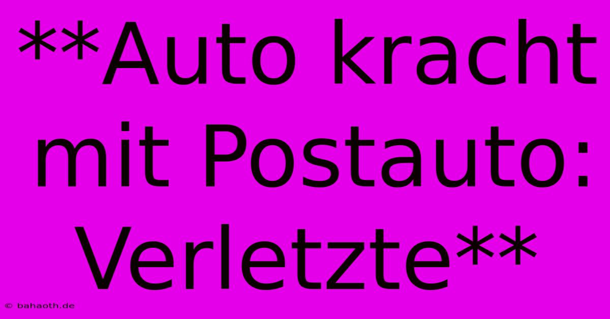 **Auto Kracht Mit Postauto: Verletzte**