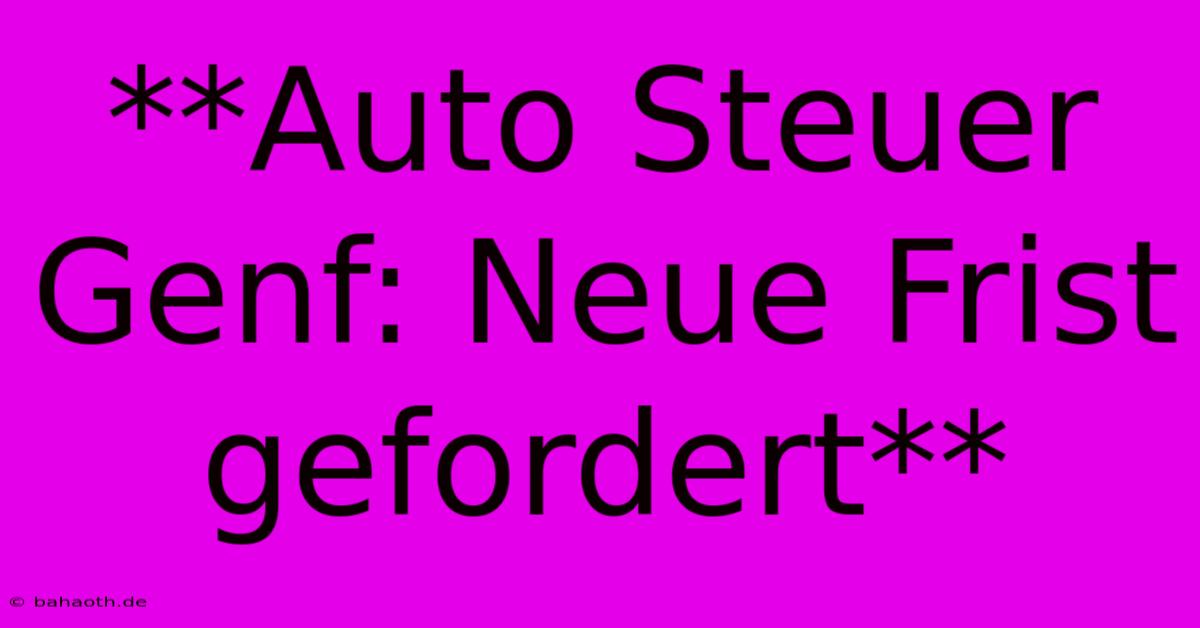 **Auto Steuer Genf: Neue Frist Gefordert**