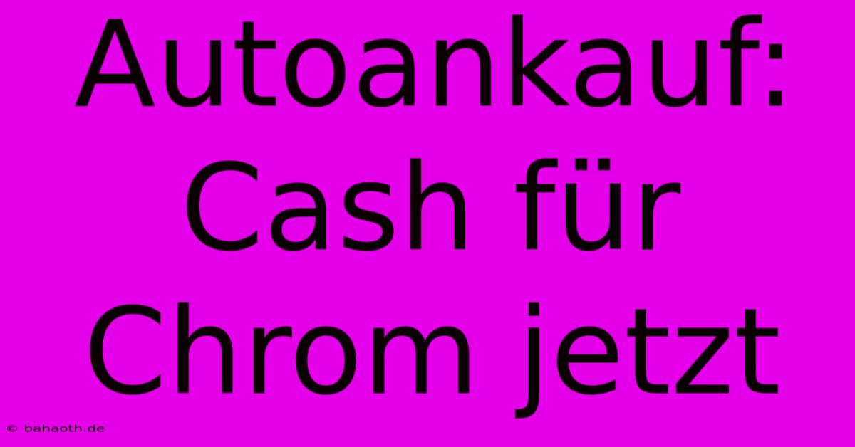 Autoankauf: Cash Für Chrom Jetzt