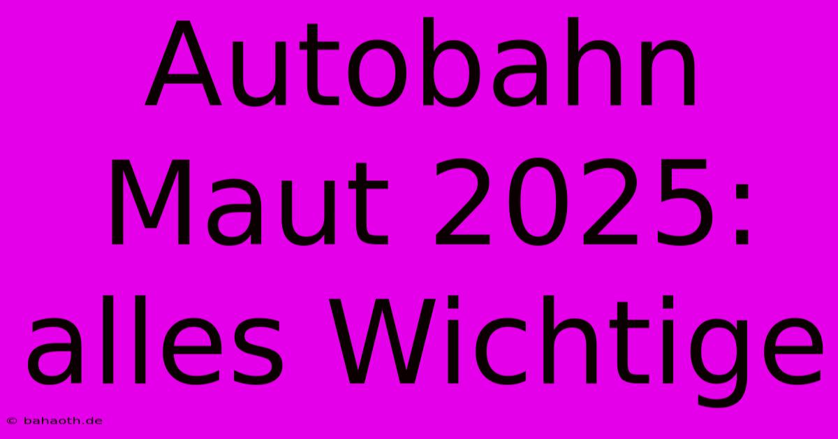 Autobahn Maut 2025:  Alles Wichtige